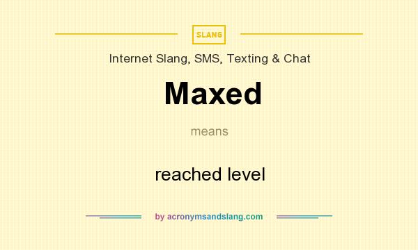 What does Maxed mean? It stands for reached level