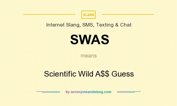 What does SWAS mean? It stands for Scientific Wild A$$ Guess