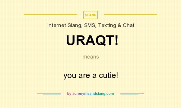 What does URAQT! mean? It stands for you are a cutie!