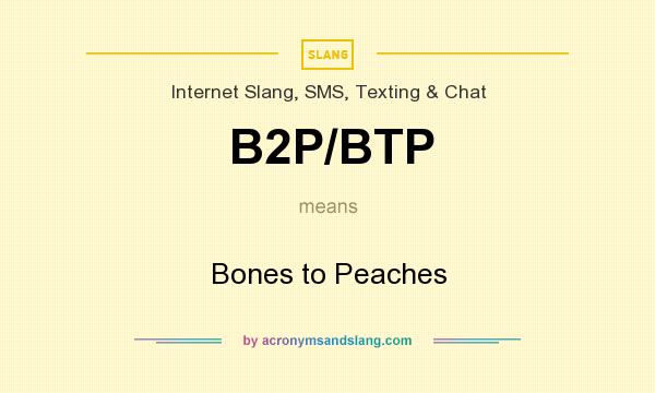 What does B2P/BTP mean? It stands for Bones to Peaches