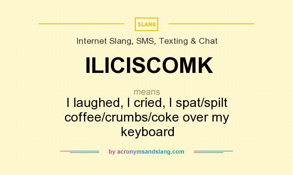 What does ILICISCOMK mean? It stands for I laughed, I cried, I spat/spilt coffee/crumbs/coke over my keyboard