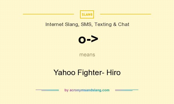 What does o-> mean? It stands for Yahoo Fighter- Hiro