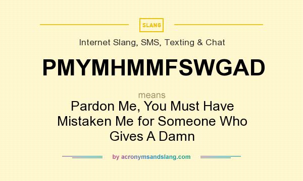 What does PMYMHMMFSWGAD mean? It stands for Pardon Me, You Must Have Mistaken Me for Someone Who Gives A Damn