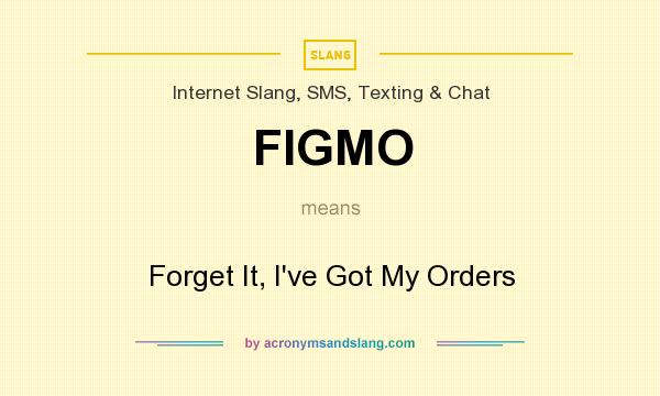 What does FIGMO mean? It stands for Forget It, I`ve Got My Orders