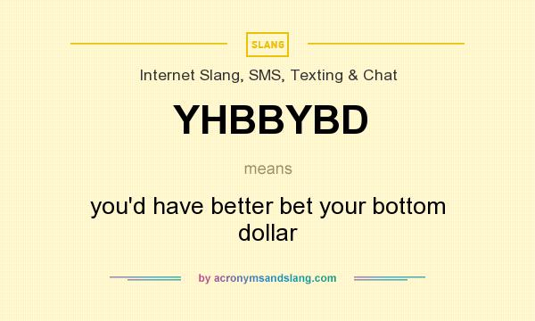 What does YHBBYBD mean? It stands for you`d have better bet your bottom dollar