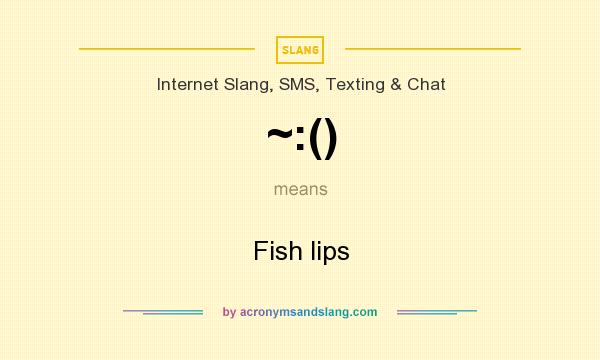What does ~:() mean? It stands for Fish lips