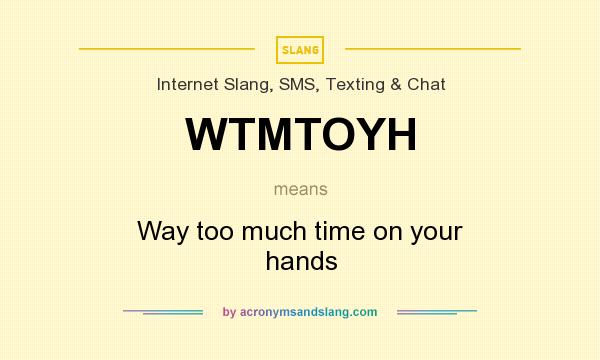 What does WTMTOYH mean? It stands for Way too much time on your hands