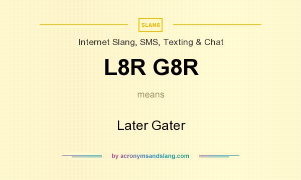 What does L8R G8R mean? It stands for Later Gater