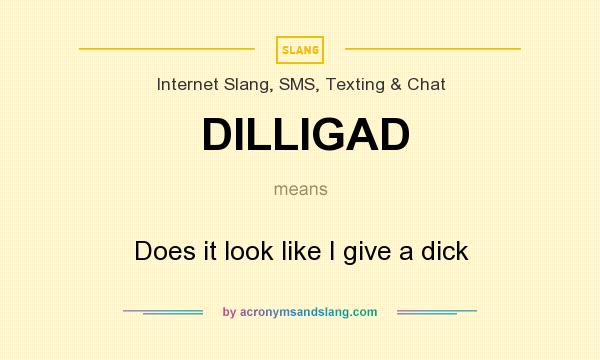 What does DILLIGAD mean? It stands for Does it look like I give a dick