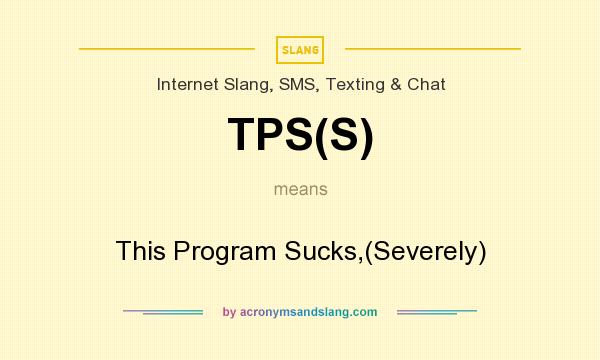 What does TPS(S) mean? It stands for This Program Sucks,(Severely)