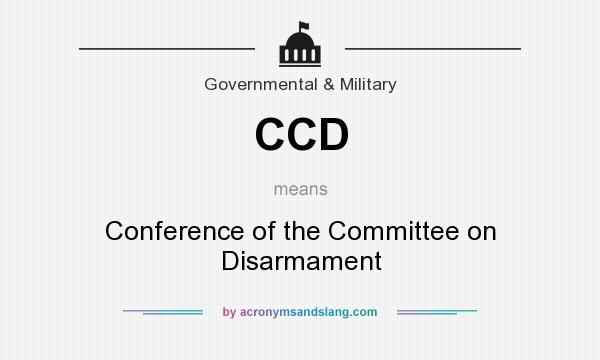 What does CCD mean? It stands for Conference of the Committee on Disarmament