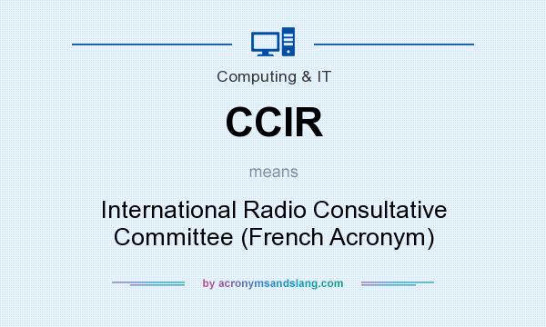 What does CCIR mean? It stands for International Radio Consultative Committee (French Acronym)