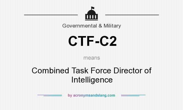 What does CTF-C2 mean? It stands for Combined Task Force Director of Intelligence