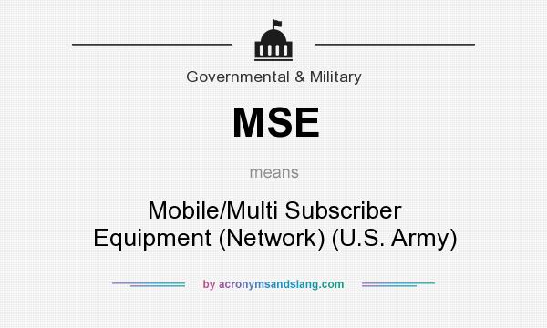 What does MSE mean? It stands for Mobile/Multi Subscriber Equipment (Network) (U.S. Army)