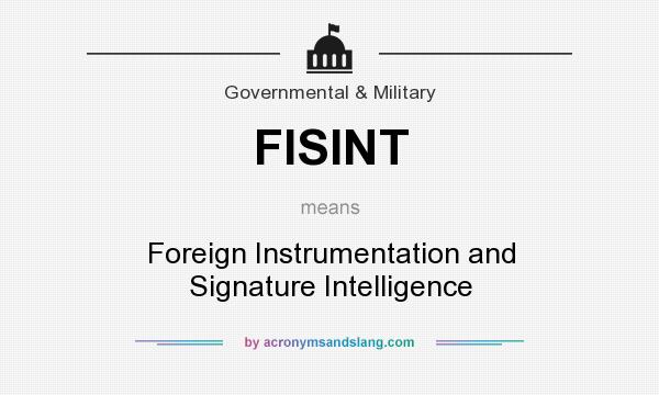 What does FISINT mean? It stands for Foreign Instrumentation and Signature Intelligence