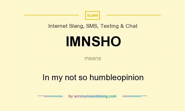 What does IMNSHO mean? It stands for In my not so humbleopinion