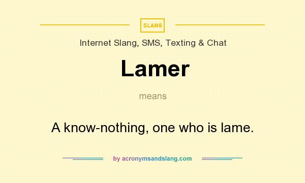What does Lamer mean? It stands for A know-nothing, one who is lame.