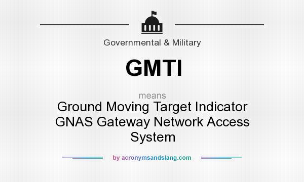 What does GMTI mean? It stands for Ground Moving Target Indicator GNAS Gateway Network Access System