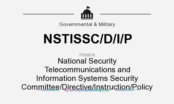 What does NSTISSC/D/I/P mean? It stands for National Security Telecommunications and Information Systems Security Committee/Directive/Instruction/Policy