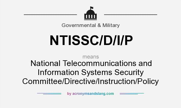 What does NTISSC/D/I/P mean? It stands for National Telecommunications and Information Systems Security Committee/Directive/Instruction/Policy