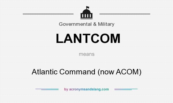 What does LANTCOM mean? It stands for Atlantic Command (now ACOM)