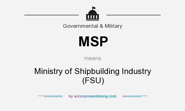 What does MSP mean? It stands for Ministry of Shipbuilding Industry (FSU)