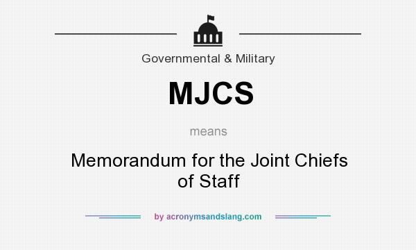 What does MJCS mean? It stands for Memorandum for the Joint Chiefs of Staff
