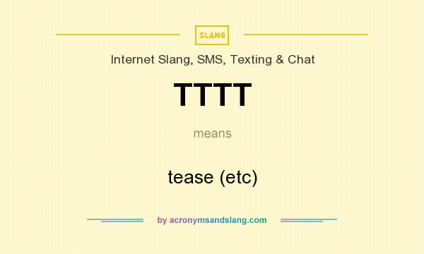 What does TTTT mean? It stands for tease (etc)