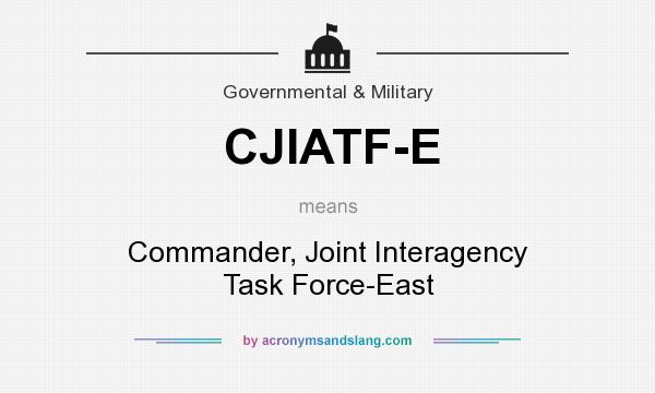 What does CJIATF-E mean? It stands for Commander, Joint Interagency Task Force-East