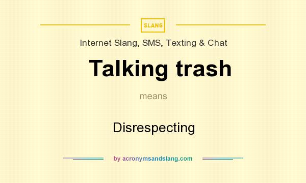 What does Talking trash mean? It stands for Disrespecting