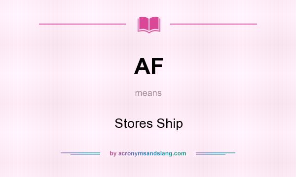 What does AF mean? It stands for Stores Ship