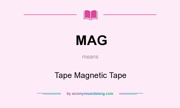 What does MAG mean? It stands for Tape Magnetic Tape