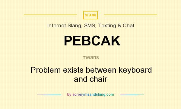 What does PEBCAK mean? It stands for Problem exists between keyboard and chair