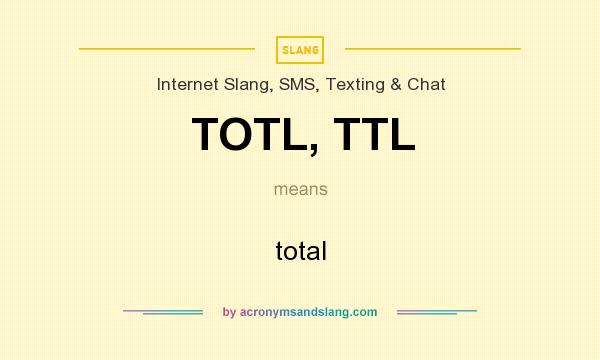 What does TOTL, TTL mean? It stands for total