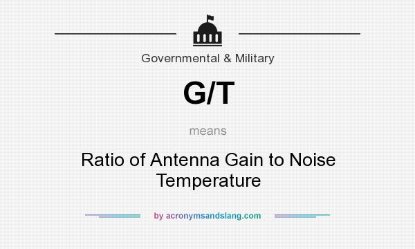 What does G/T mean? It stands for Ratio of Antenna Gain to Noise Temperature