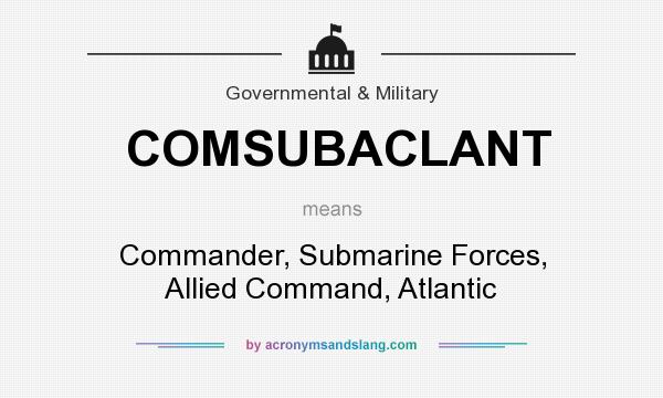 What does COMSUBACLANT mean? It stands for Commander, Submarine Forces, Allied Command, Atlantic