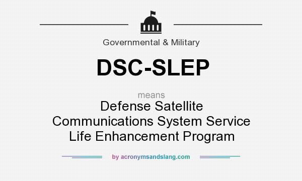 What does DSC-SLEP mean? It stands for Defense Satellite Communications System Service Life Enhancement Program