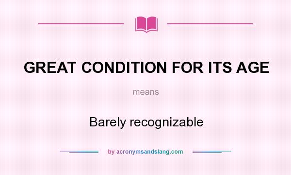 What does GREAT CONDITION FOR ITS AGE mean? It stands for Barely recognizable