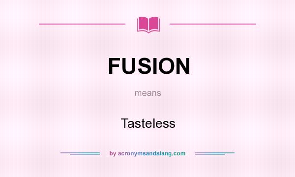 What does FUSION mean? It stands for Tasteless