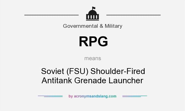 What does RPG mean? It stands for Soviet (FSU) Shoulder-Fired Antitank Grenade Launcher