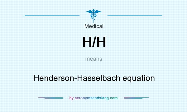 What does H/H mean? It stands for Henderson-Hasselbach equation