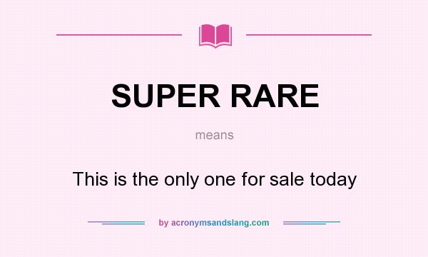 What does SUPER RARE mean? It stands for This is the only one for sale today