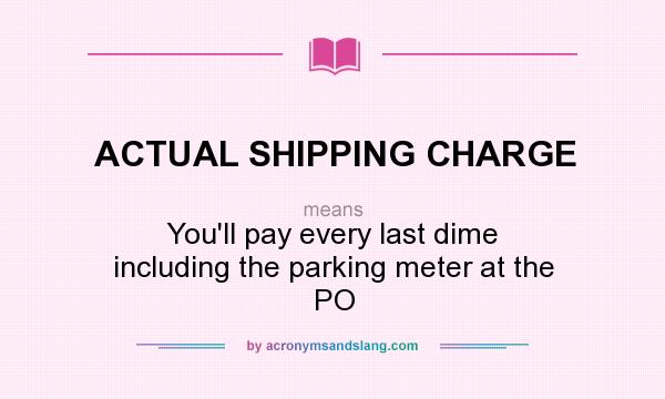 What does ACTUAL SHIPPING CHARGE mean? It stands for You`ll pay every last dime including the parking meter at the PO