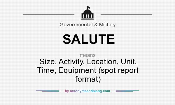 What does SALUTE mean? It stands for Size, Activity, Location, Unit, Time, Equipment (spot report format)