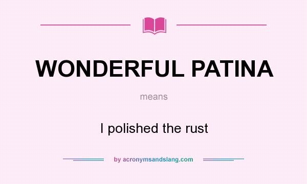 What does WONDERFUL PATINA mean? It stands for I polished the rust