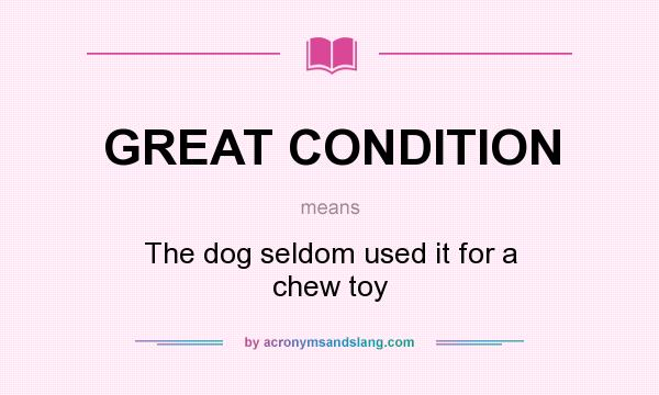 What does GREAT CONDITION mean? It stands for The dog seldom used it for a chew toy