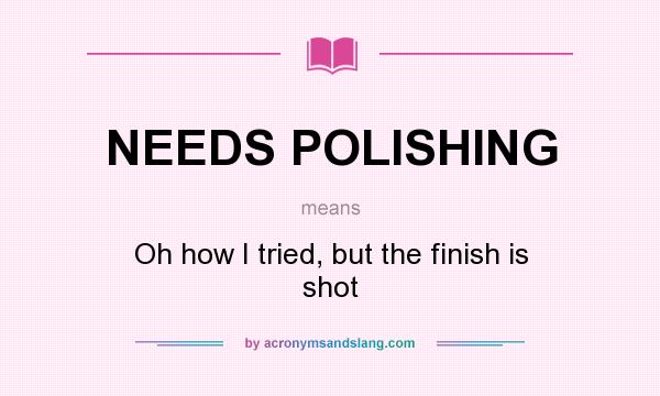 What does NEEDS POLISHING mean? It stands for Oh how I tried, but the finish is shot