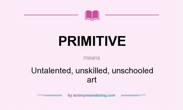 What does PRIMITIVE mean? It stands for Untalented, unskilled, unschooled art
