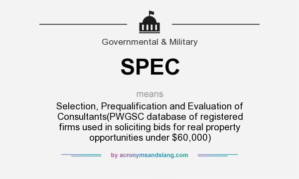 What does SPEC mean? It stands for Selection, Prequalification and Evaluation of Consultants(PWGSC database of registered firms used in soliciting bids for real property opportunities under $60,000)