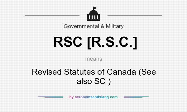 What does RSC [R.S.C.] mean? It stands for Revised Statutes of Canada (See also SC )